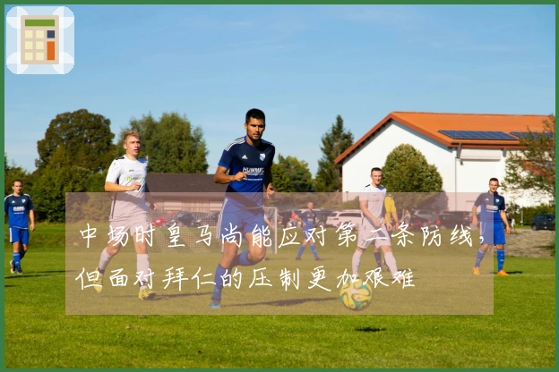 中场时皇马尚能应对第二条防线，但面对拜仁的压制更加艰难
