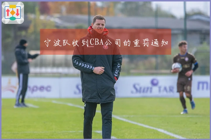 宁波队收到CBA公司的重罚通知