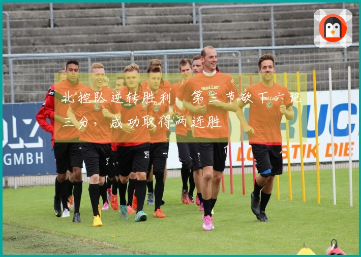 北控队逆转胜利，第三节砍下六记三分，成功取得两连胜