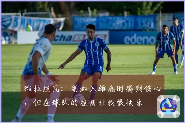 维拉纽瓦：刚加入雄鹿时感到伤心，但在球队的经历让我很快乐