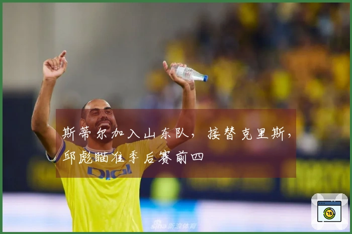 斯蒂尔加入山东队，接替克里斯，邱彪瞄准季后赛前四