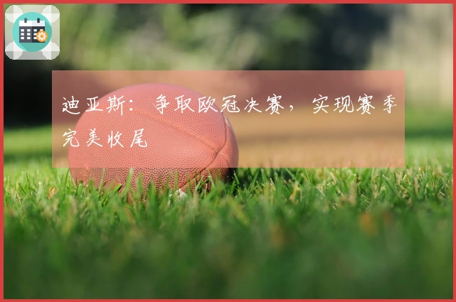 迪亚斯：争取欧冠决赛，实现赛季完美收尾