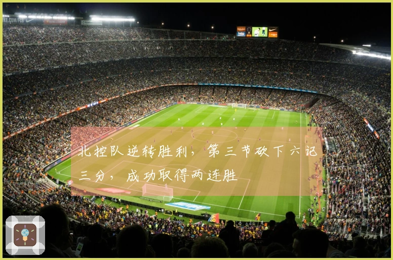 北控队逆转胜利，第三节砍下六记三分，成功取得两连胜