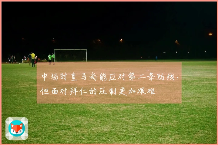 中场时皇马尚能应对第二条防线，但面对拜仁的压制更加艰难